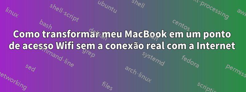 Como transformar meu MacBook em um ponto de acesso Wifi sem a conexão real com a Internet