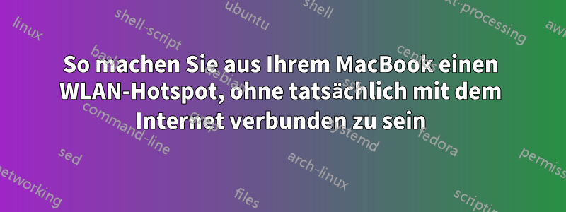 So machen Sie aus Ihrem MacBook einen WLAN-Hotspot, ohne tatsächlich mit dem Internet verbunden zu sein