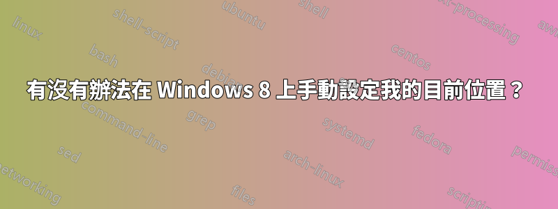 有沒有辦法在 Windows 8 上手動設定我的目前位置？