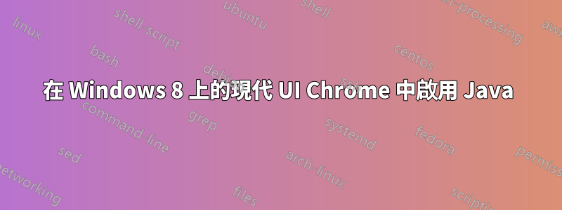 在 Windows 8 上的現代 UI Chrome 中啟用 Java