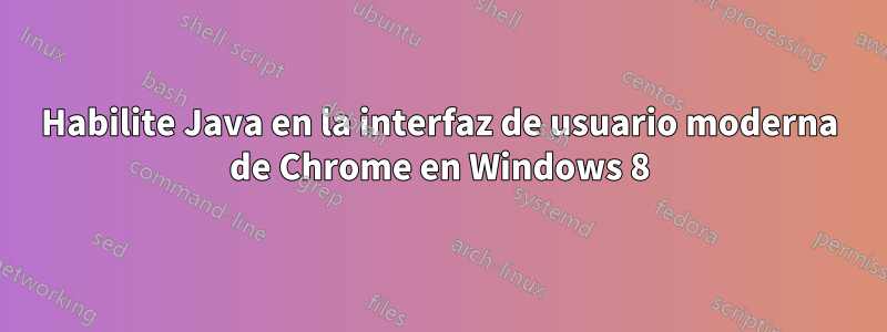 Habilite Java en la interfaz de usuario moderna de Chrome en Windows 8