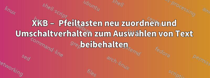 XKB – Pfeiltasten neu zuordnen und Umschaltverhalten zum Auswählen von Text beibehalten