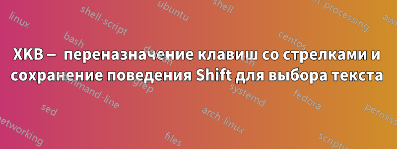 XKB — переназначение клавиш со стрелками и сохранение поведения Shift для выбора текста