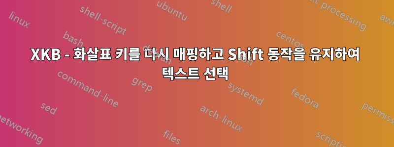 XKB - 화살표 키를 다시 매핑하고 Shift 동작을 유지하여 텍스트 선택