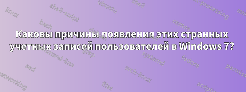 Каковы причины появления этих странных учетных записей пользователей в Windows 7?