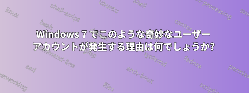 Windows 7 でこのような奇妙なユーザー アカウントが発生する理由は何でしょうか?