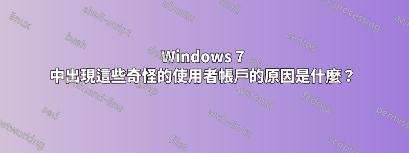 Windows 7 中出現這些奇怪的使用者帳戶的原因是什麼？