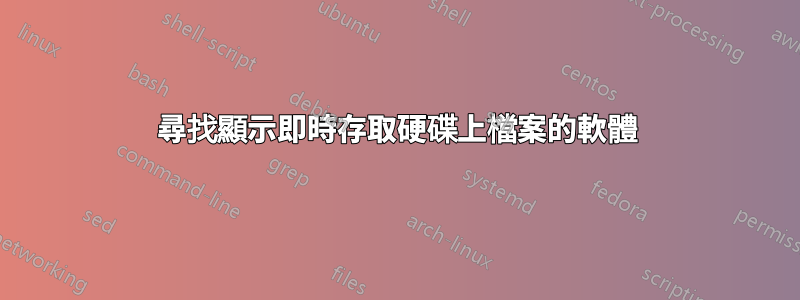 尋找顯示即時存取硬碟上檔案的軟體