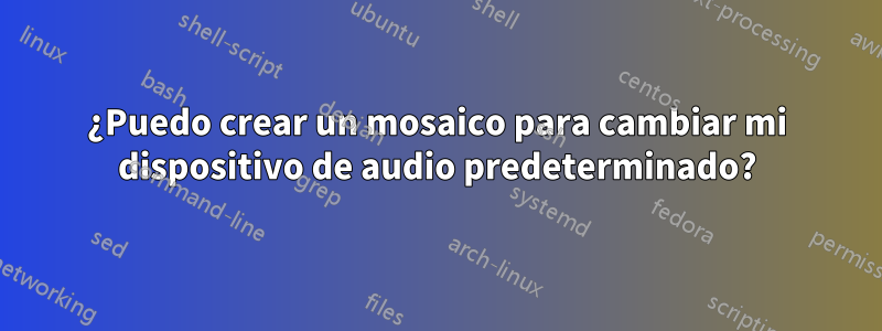 ¿Puedo crear un mosaico para cambiar mi dispositivo de audio predeterminado?