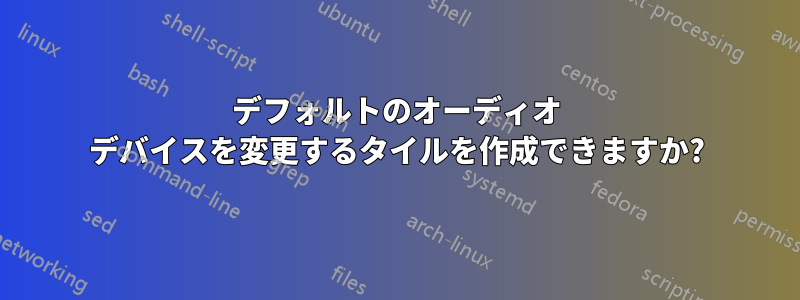 デフォルトのオーディオ デバイスを変更するタイルを作成できますか?