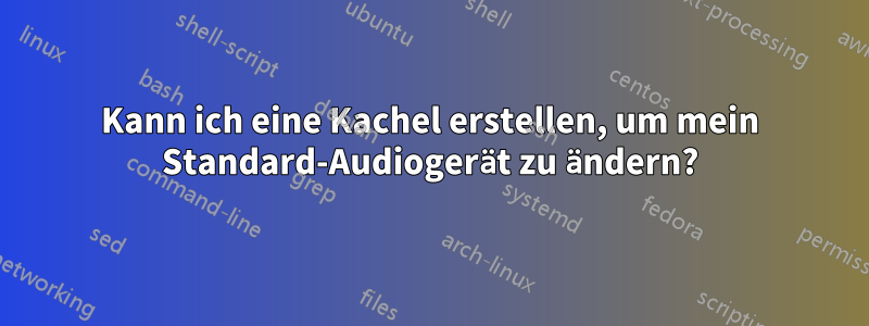 Kann ich eine Kachel erstellen, um mein Standard-Audiogerät zu ändern?