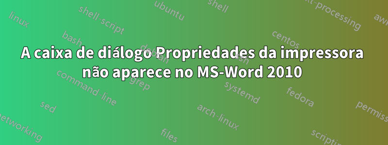 A caixa de diálogo Propriedades da impressora não aparece no MS-Word 2010