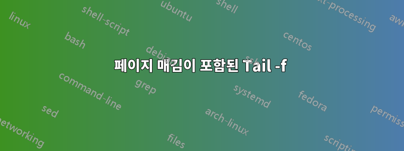 페이지 매김이 포함된 Tail -f