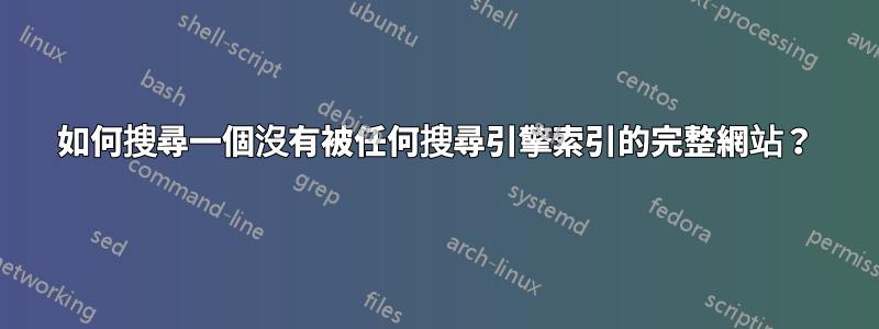 如何搜尋一個沒有被任何搜尋引擎索引的完整網站？