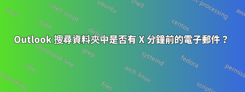 Outlook 搜尋資料夾中是否有 X 分鐘前的電子郵件？