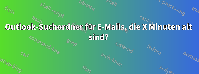 Outlook-Suchordner für E-Mails, die X Minuten alt sind?