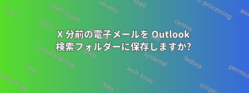 X 分前の電子メールを Outlook 検索フォルダーに保存しますか?