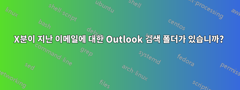 X분이 지난 이메일에 대한 Outlook 검색 폴더가 있습니까?