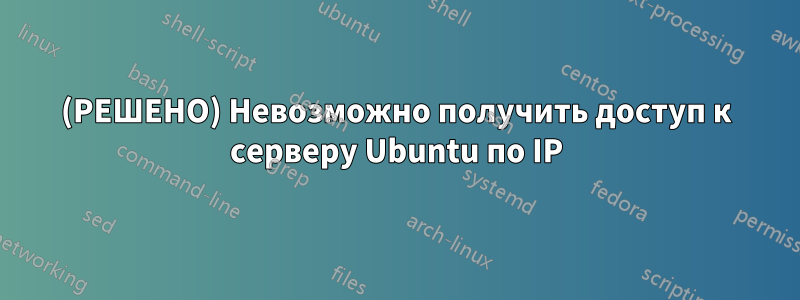 (РЕШЕНО) Невозможно получить доступ к серверу Ubuntu по IP