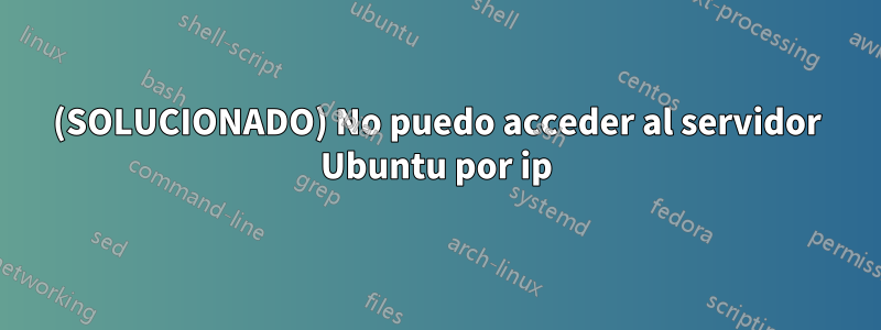 (SOLUCIONADO) No puedo acceder al servidor Ubuntu por ip