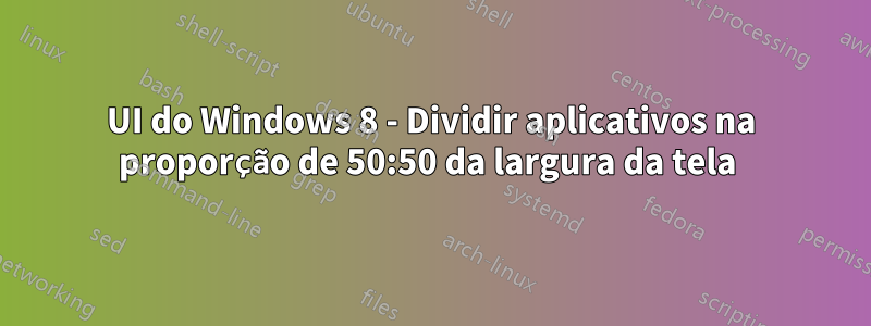 UI do Windows 8 - Dividir aplicativos na proporção de 50:50 da largura da tela 