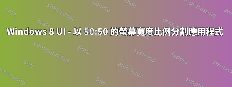 Windows 8 UI - 以 50:50 的螢幕寬度比例分割應用程式 