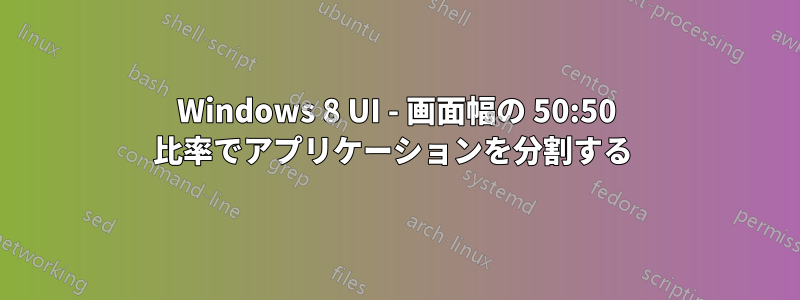 Windows 8 UI - 画面幅の 50:50 比率でアプリケーションを分割する 