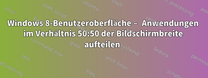 Windows 8-Benutzeroberfläche – Anwendungen im Verhältnis 50:50 der Bildschirmbreite aufteilen 