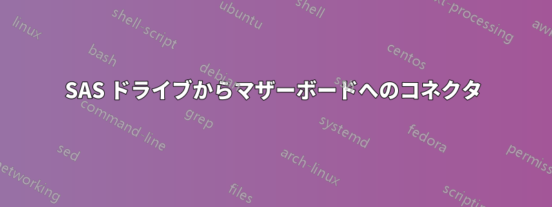 SAS ドライブからマザーボードへのコネクタ