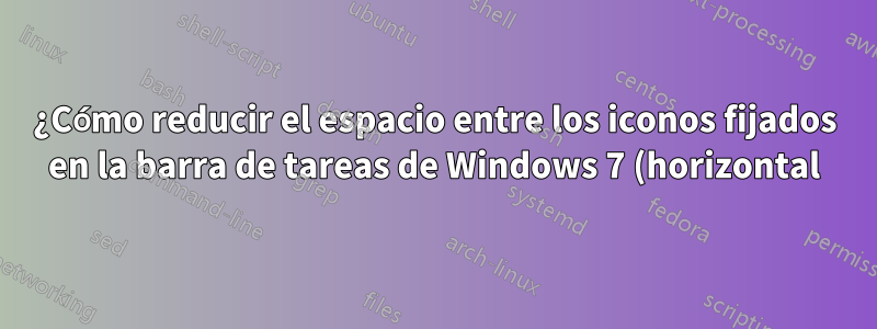 ¿Cómo reducir el espacio entre los iconos fijados en la barra de tareas de Windows 7 (horizontal)?