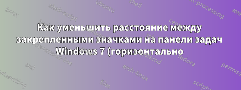 Как уменьшить расстояние между закрепленными значками на панели задач Windows 7 (горизонтально)?