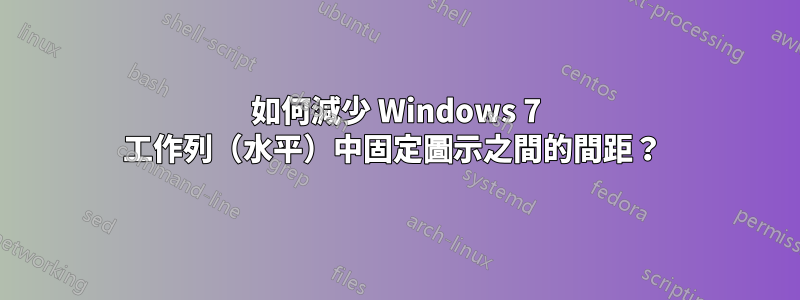 如何減少 Windows 7 工作列（水平）中固定圖示之間的間距？ 