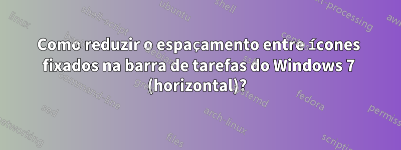 Como reduzir o espaçamento entre ícones fixados na barra de tarefas do Windows 7 (horizontal)? 