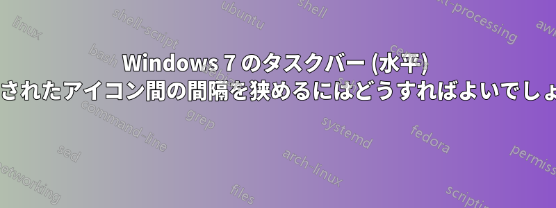 Windows 7 のタスクバー (水平) で固定されたアイコン間の間隔を狭めるにはどうすればよいでしょうか? 