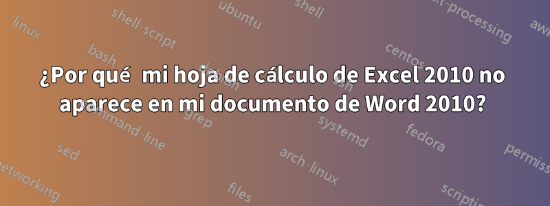 ¿Por qué mi hoja de cálculo de Excel 2010 no aparece en mi documento de Word 2010?