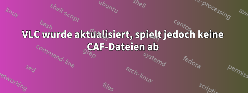 VLC wurde aktualisiert, spielt jedoch keine CAF-Dateien ab