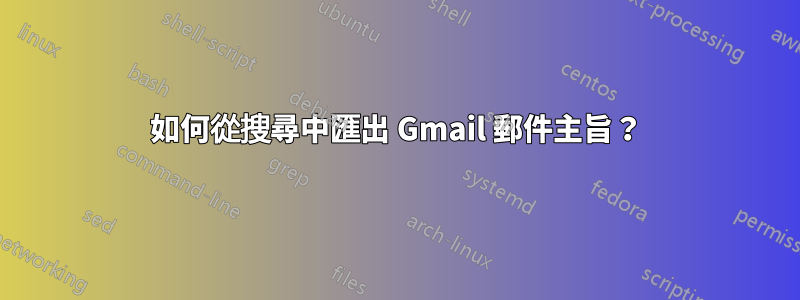 如何從搜尋中匯出 Gmail 郵件主旨？