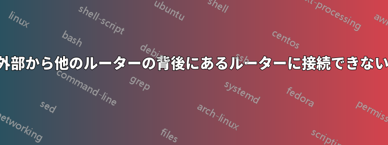 外部から他のルーターの背後にあるルーターに接続できない