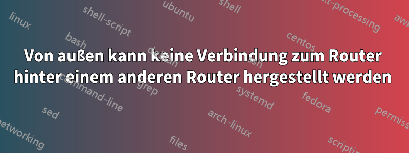 Von außen kann keine Verbindung zum Router hinter einem anderen Router hergestellt werden