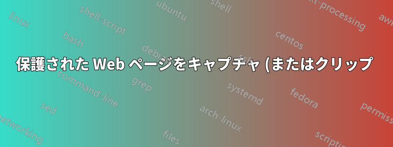 保護された Web ページをキャプチャ (またはクリップ) するにはどうすればよいでしょうか?