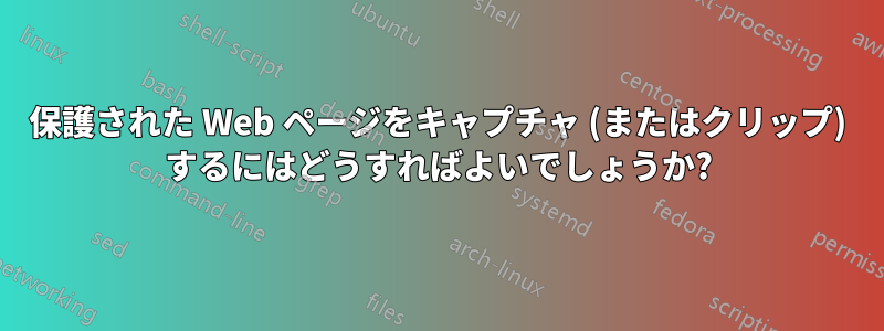 保護された Web ページをキャプチャ (またはクリップ) するにはどうすればよいでしょうか?