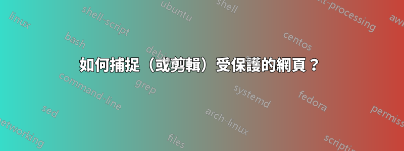 如何捕捉（或剪輯）受保護的網頁？