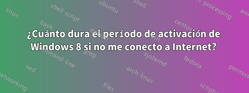 ¿Cuánto dura el período de activación de Windows 8 si no me conecto a Internet?