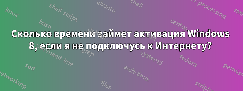 Сколько времени займет активация Windows 8, если я не подключусь к Интернету?