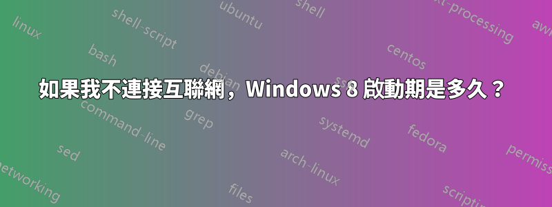 如果我不連接互聯網，Windows 8 啟動期是多久？