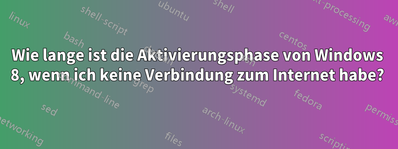 Wie lange ist die Aktivierungsphase von Windows 8, wenn ich keine Verbindung zum Internet habe?