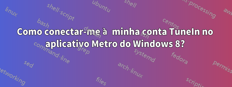 Como conectar-me à minha conta TuneIn no aplicativo Metro do Windows 8?