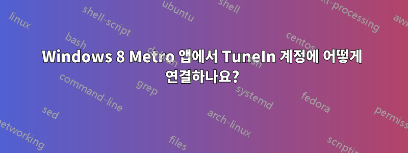 Windows 8 Metro 앱에서 TuneIn 계정에 어떻게 연결하나요?