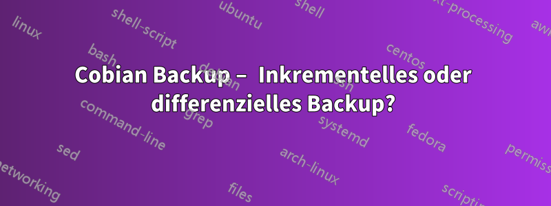 Cobian Backup – Inkrementelles oder differenzielles Backup?