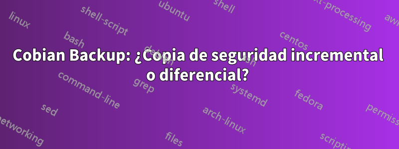 Cobian Backup: ¿Copia de seguridad incremental o diferencial?